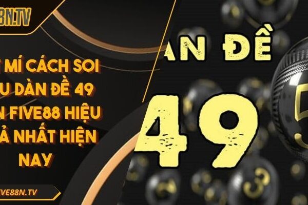 Bật Mí Cách Soi Cầu Dàn đề 49 con Five88 Hiệu Quả Nhất Hiện Nay